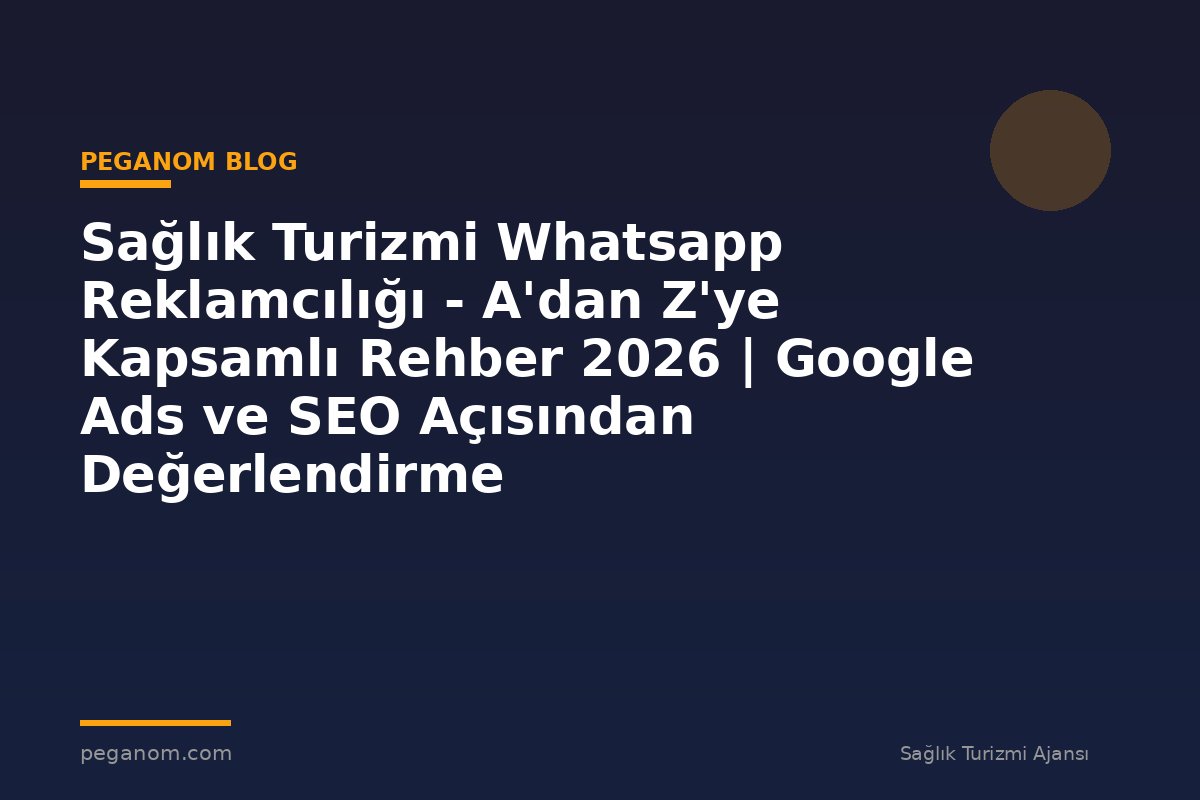 Sağlık Turizmi Whatsapp Reklamcılığı - A'dan Z'ye Kapsamlı Rehber 2026 | Google Ads ve SEO Açısından Değerlendirme
