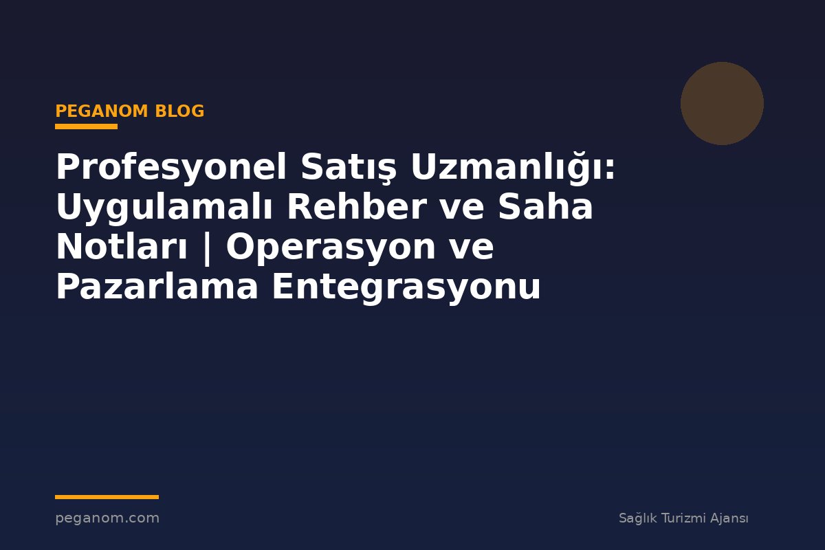 Profesyonel Satış Uzmanlığı: Uygulamalı Rehber ve Saha Notları | Operasyon ve Pazarlama Entegrasyonu