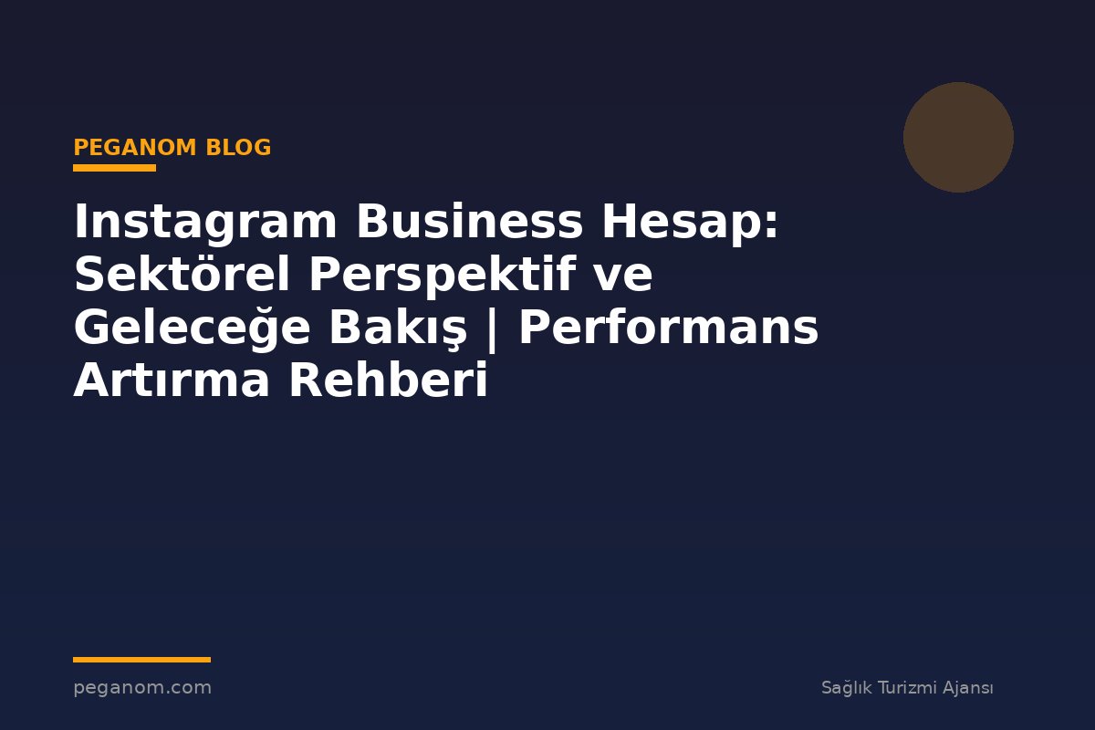 Instagram Business Hesap: Sektörel Perspektif ve Geleceğe Bakış | Performans Artırma Rehberi
