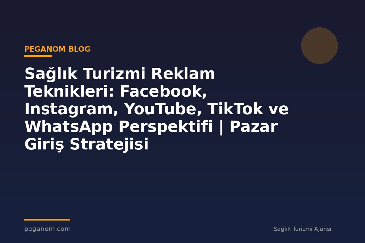 Sağlık Turizmi Reklam Teknikleri: Facebook, Instagram, YouTube, TikTok ve WhatsApp Perspektifi | Pazar Giriş Stratejisi