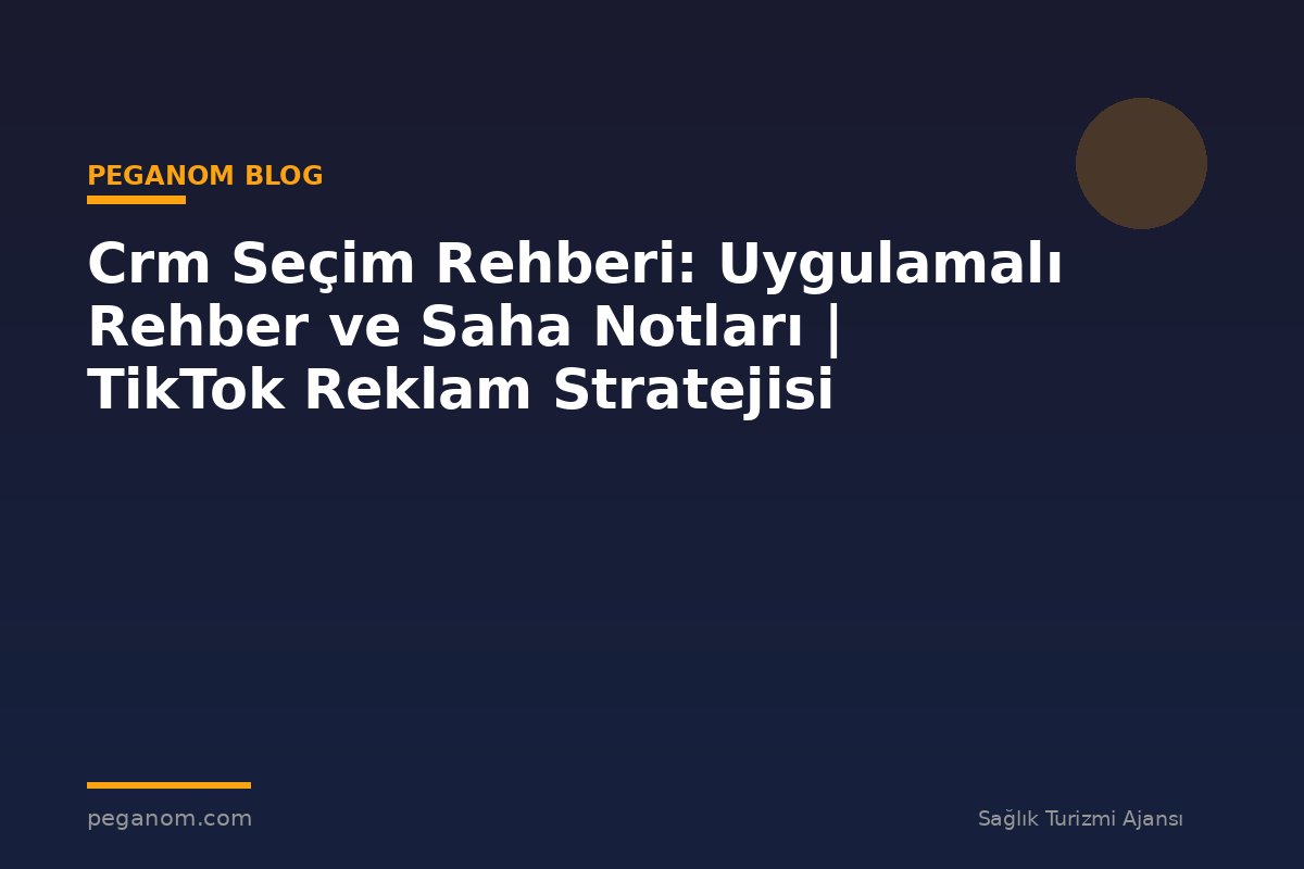 Crm Seçim Rehberi: Uygulamalı Rehber ve Saha Notları | TikTok Reklam Stratejisi