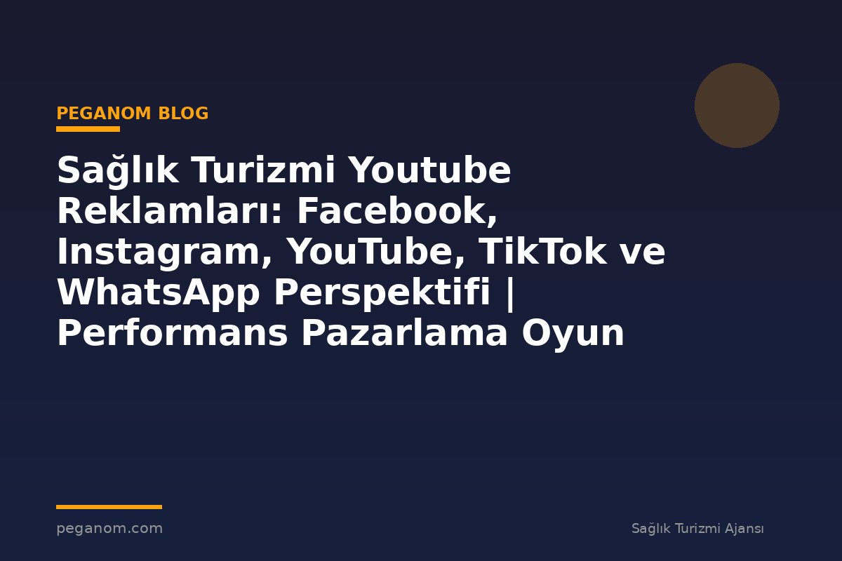 Sağlık Turizmi Youtube Reklamları: Facebook, Instagram, YouTube, TikTok ve WhatsApp Perspektifi | Performans Pazarlama Oyun Planı