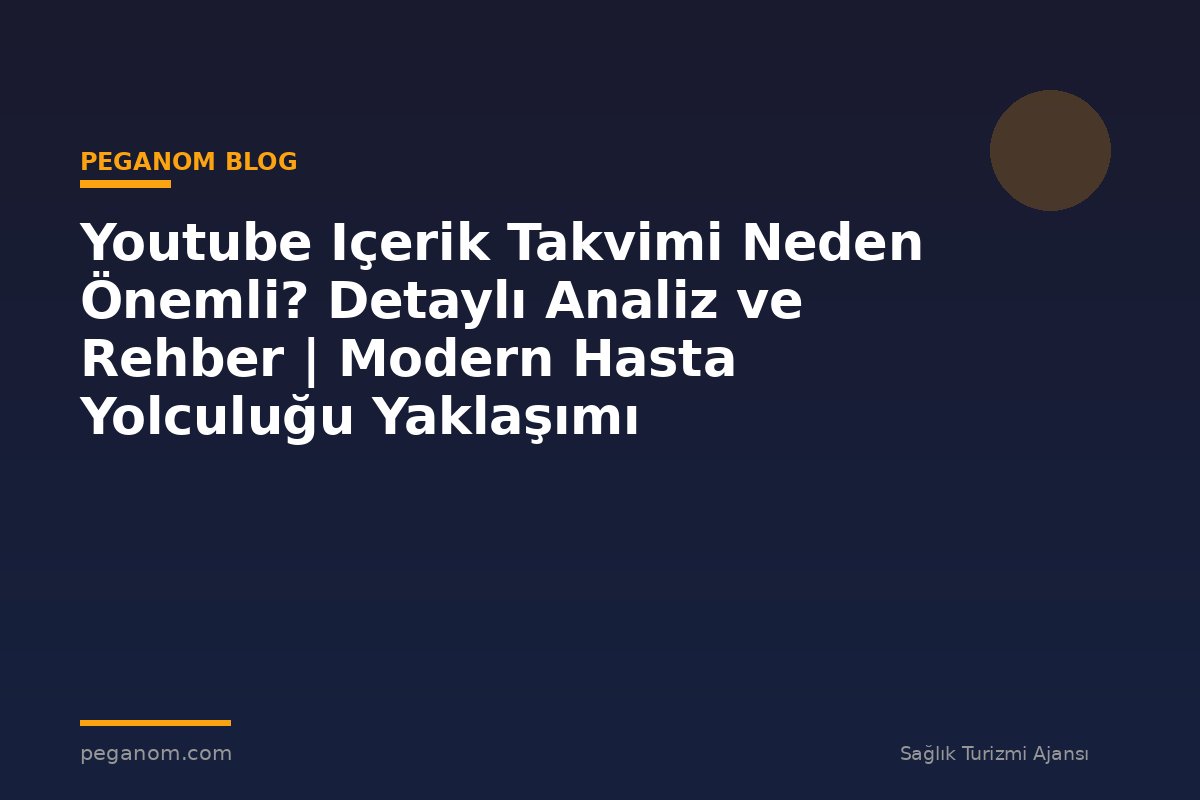 Youtube Içerik Takvimi Neden Önemli? Detaylı Analiz ve Rehber | Modern Hasta Yolculuğu Yaklaşımı