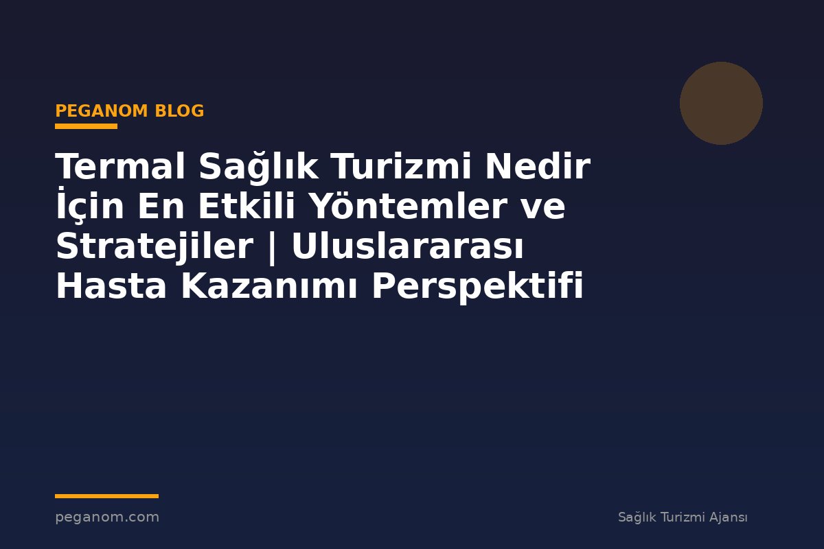 Termal Sağlık Turizmi Nedir İçin En Etkili Yöntemler ve Stratejiler | Uluslararası Hasta Kazanımı Perspektifi