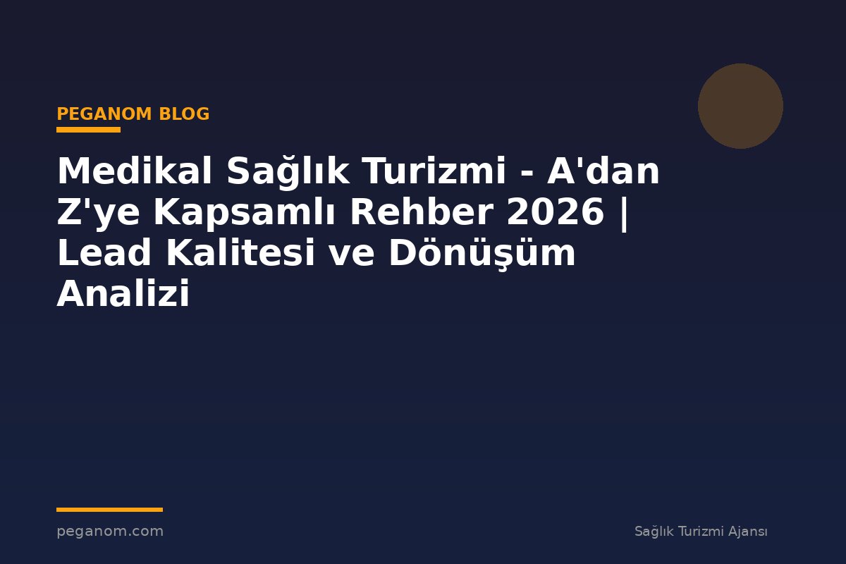 Medikal Sağlık Turizmi - A'dan Z'ye Kapsamlı Rehber 2026 | Lead Kalitesi ve Dönüşüm Analizi