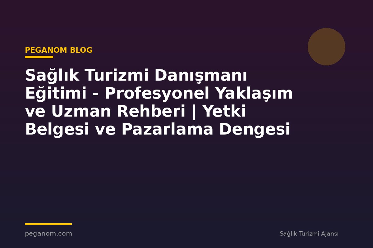 Sağlık Turizmi Danışmanı Eğitimi - Profesyonel Yaklaşım ve Uzman Rehberi | Yetki Belgesi ve Pazarlama Dengesi