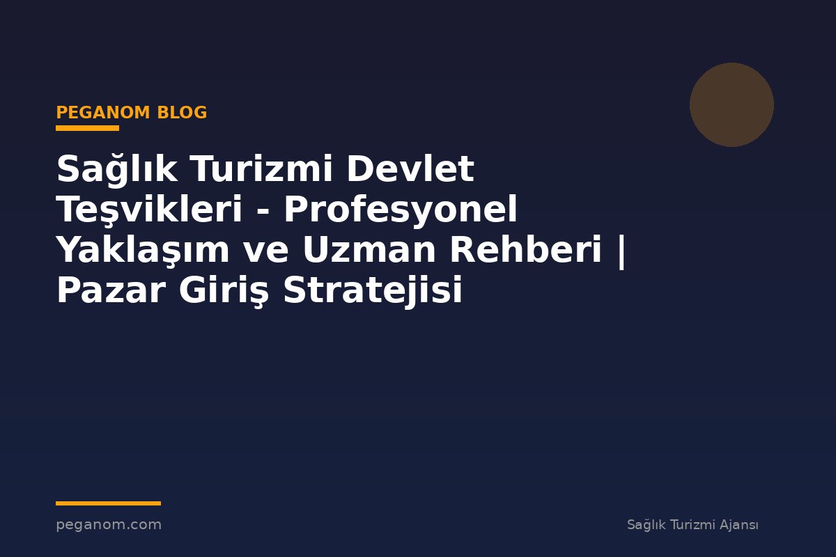 Sağlık Turizmi Devlet Teşvikleri - Profesyonel Yaklaşım ve Uzman Rehberi | Pazar Giriş Stratejisi