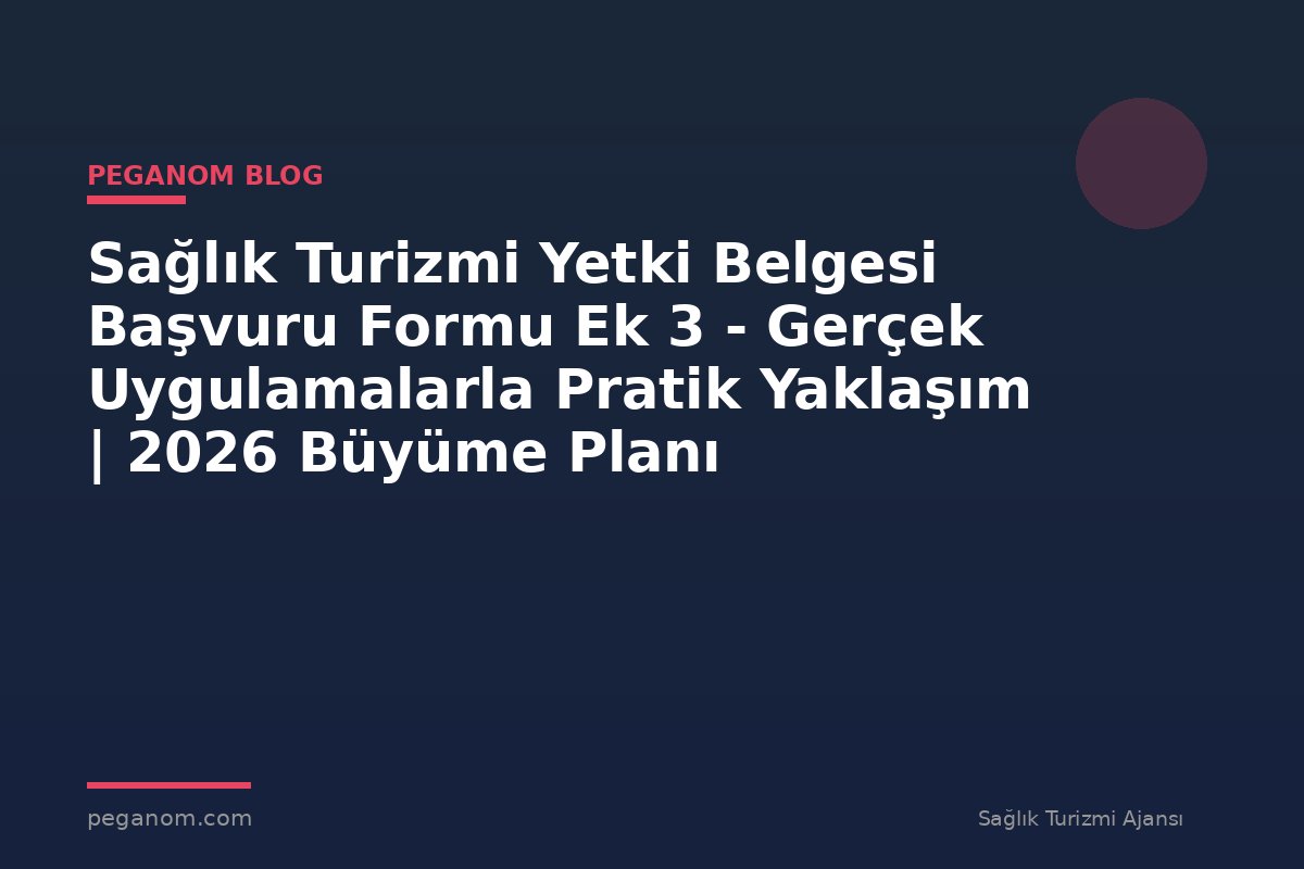 Sağlık Turizmi Yetki Belgesi Başvuru Formu Ek 3 - Gerçek Uygulamalarla Pratik Yaklaşım | 2026 Büyüme Planı