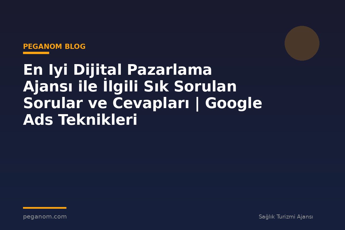 En Iyi Dijital Pazarlama Ajansı ile İlgili Sık Sorulan Sorular ve Cevapları | Google Ads Teknikleri