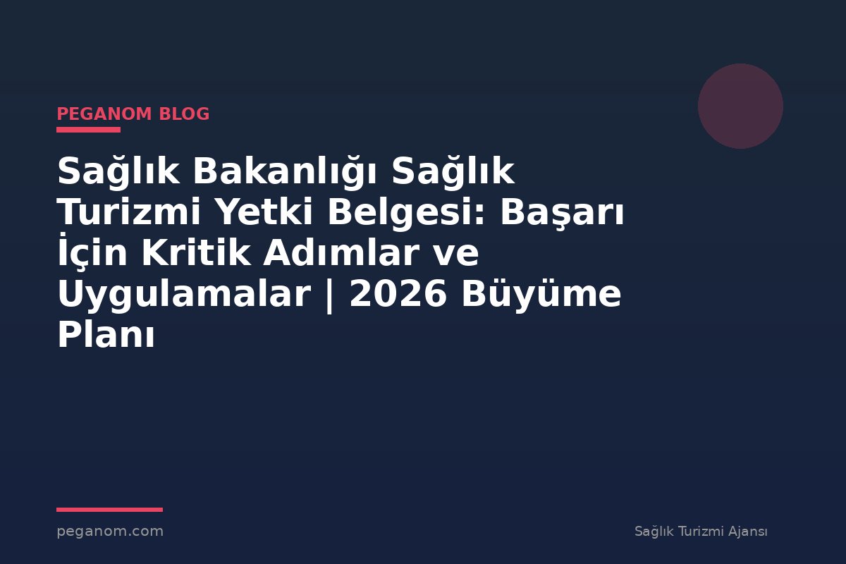 Sağlık Bakanlığı Sağlık Turizmi Yetki Belgesi: Başarı İçin Kritik Adımlar ve Uygulamalar | 2026 Büyüme Planı