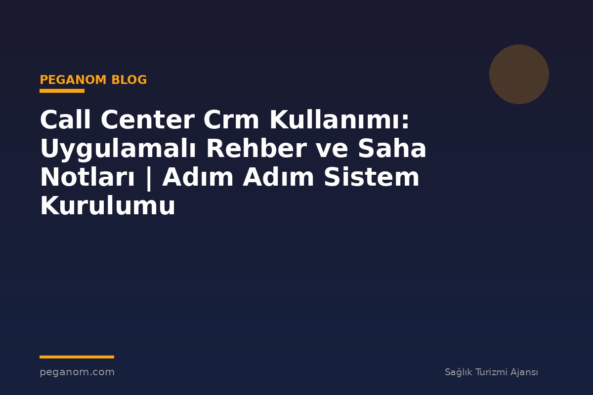 Call Center Crm Kullanımı: Uygulamalı Rehber ve Saha Notları | Adım Adım Sistem Kurulumu