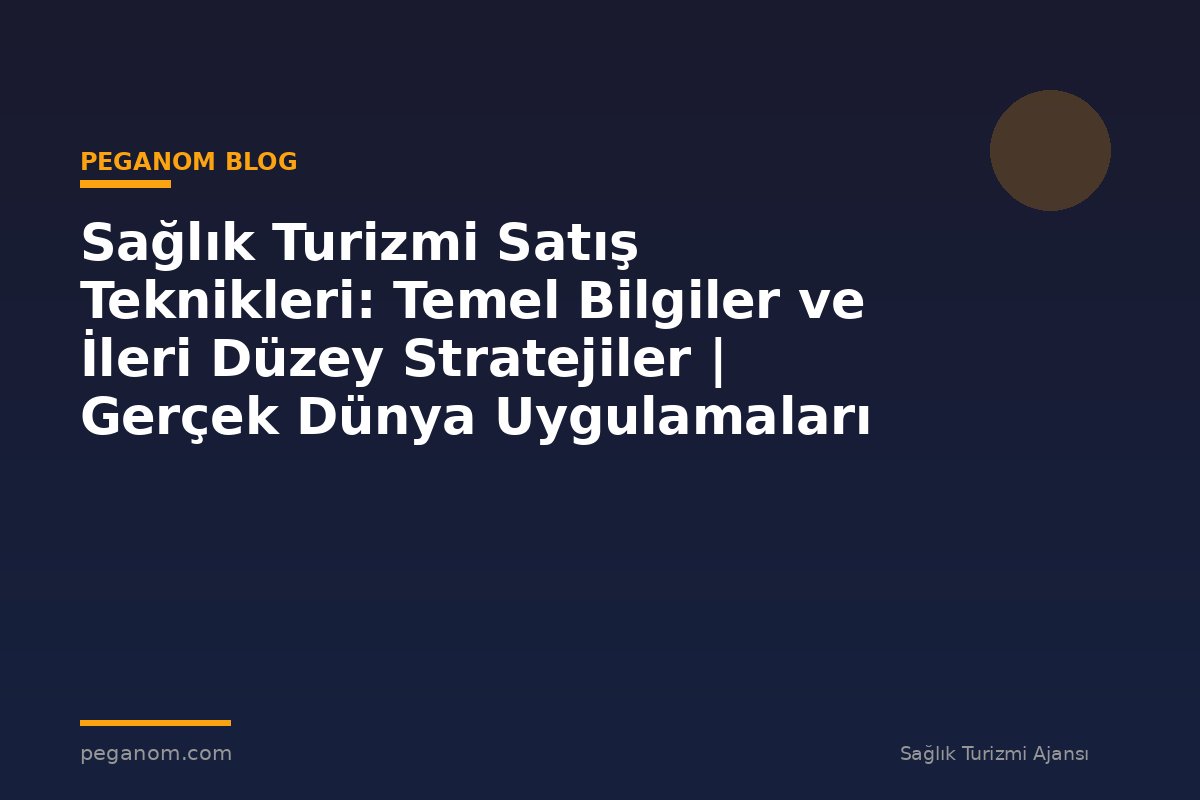 Sağlık Turizmi Satış Teknikleri: Temel Bilgiler ve İleri Düzey Stratejiler | Gerçek Dünya Uygulamaları