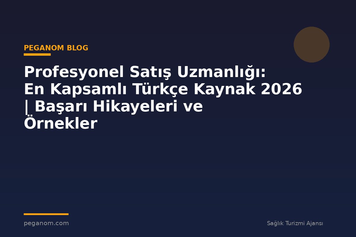 Profesyonel Satış Uzmanlığı: En Kapsamlı Türkçe Kaynak 2026 | Başarı Hikayeleri ve Örnekler