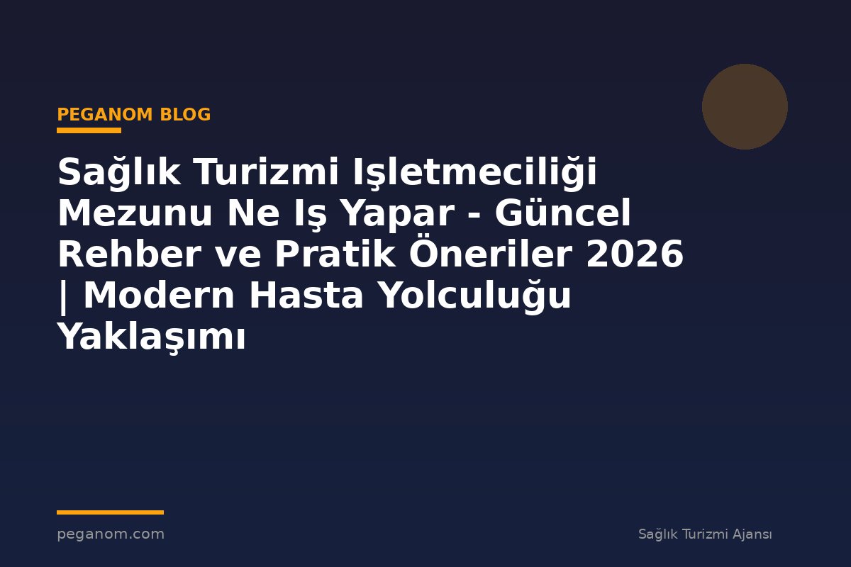 Sağlık Turizmi Işletmeciliği Mezunu Ne Iş Yapar - Güncel Rehber ve Pratik Öneriler 2026 | Modern Hasta Yolculuğu Yaklaşımı