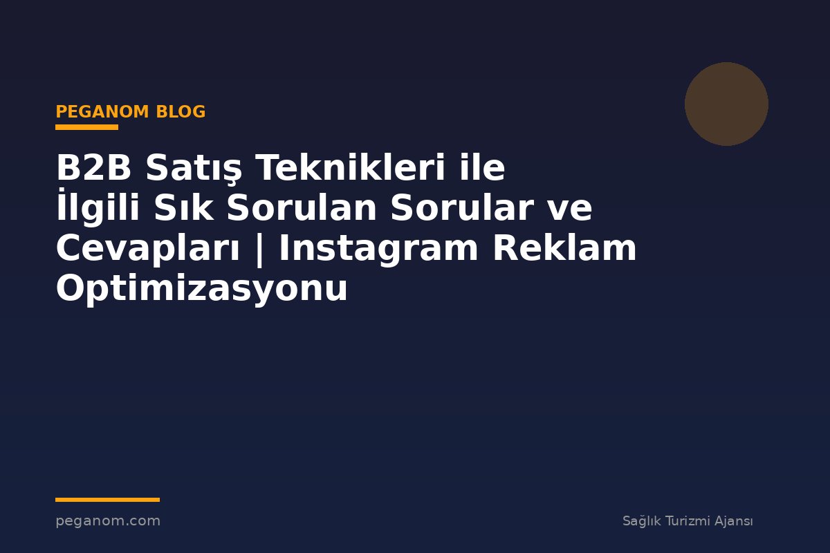 B2B Satış Teknikleri ile İlgili Sık Sorulan Sorular ve Cevapları | Instagram Reklam Optimizasyonu