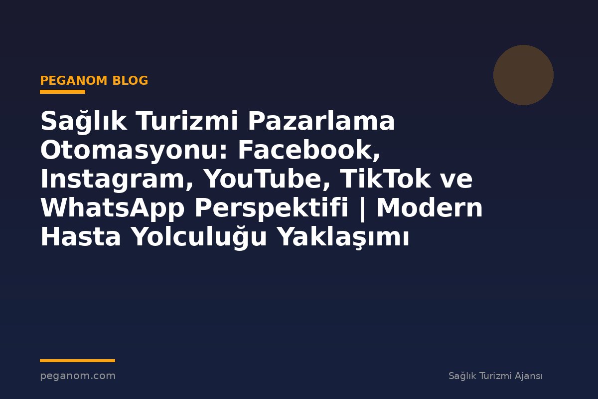 Sağlık Turizmi Pazarlama Otomasyonu: Facebook, Instagram, YouTube, TikTok ve WhatsApp Perspektifi | Modern Hasta Yolculuğu Yaklaşımı