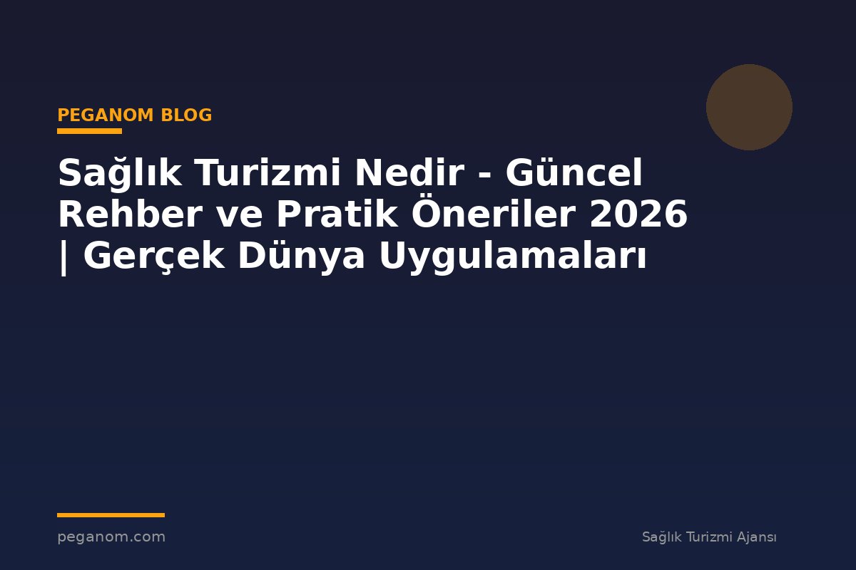 Sağlık Turizmi Nedir - Güncel Rehber ve Pratik Öneriler 2026 | Gerçek Dünya Uygulamaları