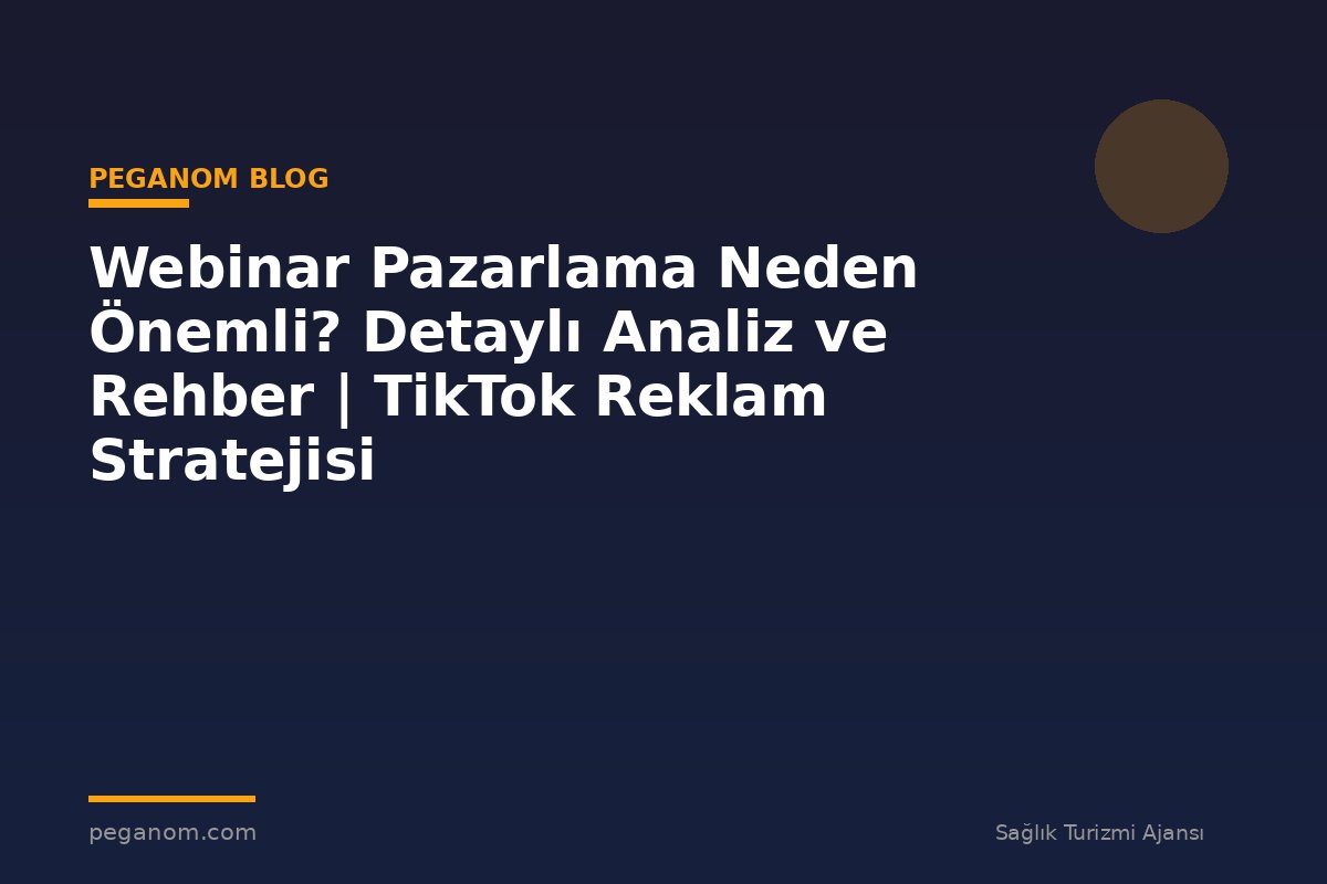 Webinar Pazarlama Neden Önemli? Detaylı Analiz ve Rehber | TikTok Reklam Stratejisi