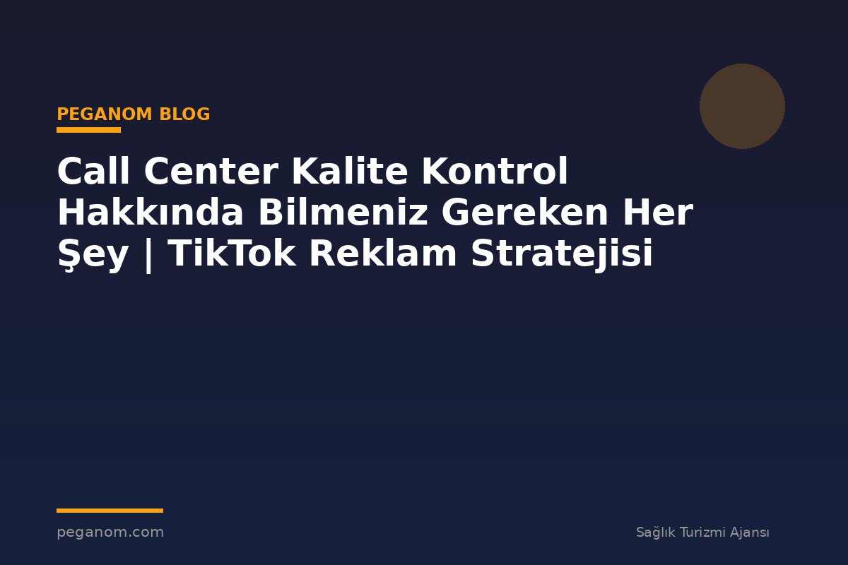 Call Center Kalite Kontrol Hakkında Bilmeniz Gereken Her Şey | TikTok Reklam Stratejisi