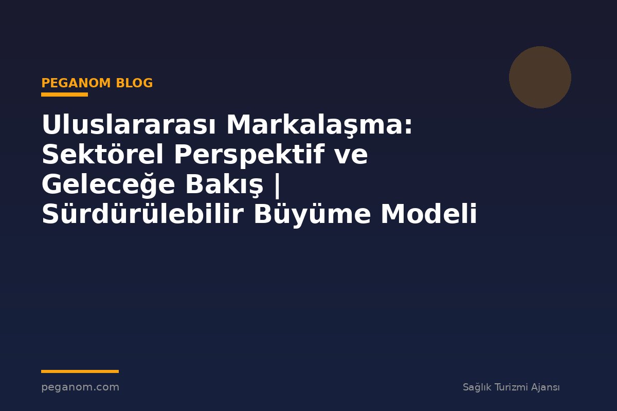 Uluslararası Markalaşma: Sektörel Perspektif ve Geleceğe Bakış | Sürdürülebilir Büyüme Modeli