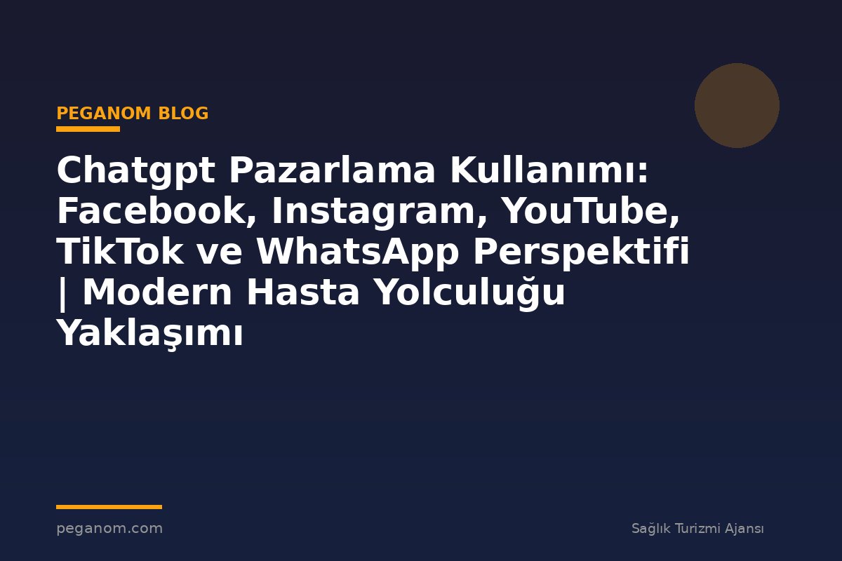 Chatgpt Pazarlama Kullanımı: Facebook, Instagram, YouTube, TikTok ve WhatsApp Perspektifi | Modern Hasta Yolculuğu Yaklaşımı