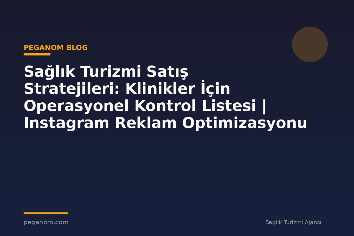 Sağlık Turizmi Satış Stratejileri: Klinikler İçin Operasyonel Kontrol Listesi | Instagram Reklam Optimizasyonu
