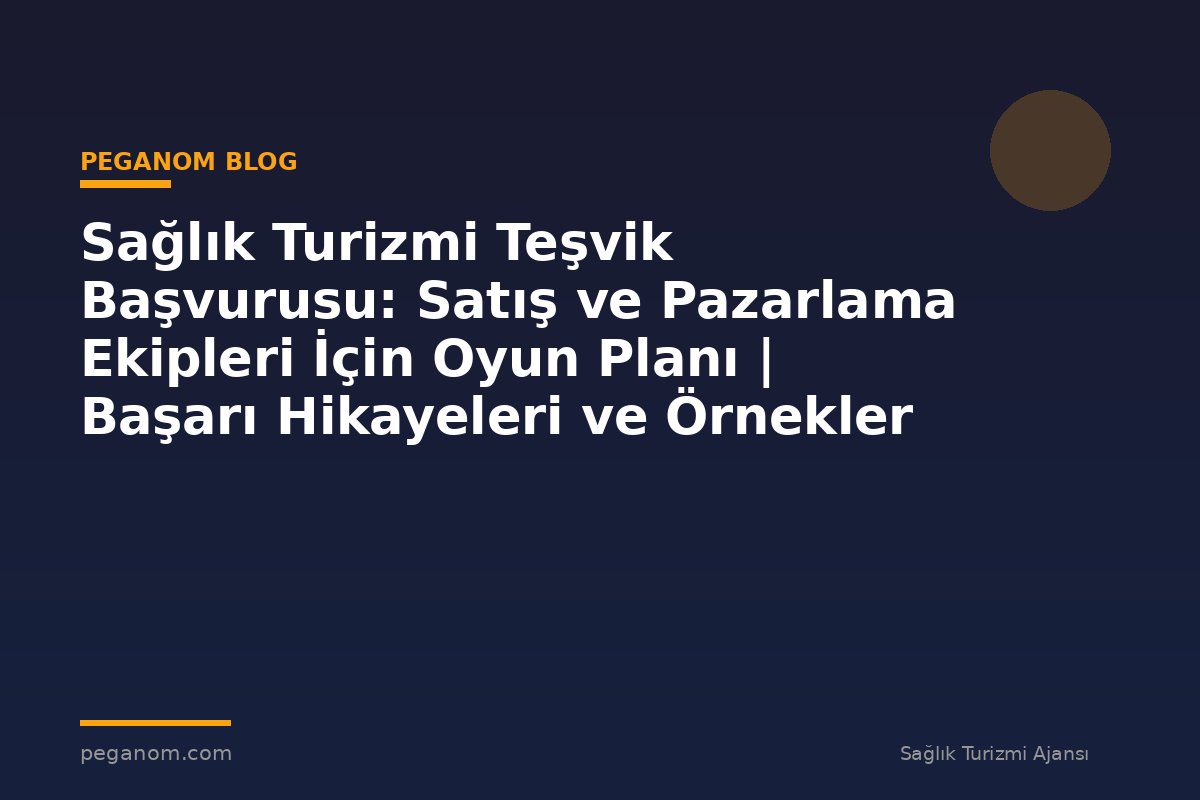 Sağlık Turizmi Teşvik Başvurusu: Satış ve Pazarlama Ekipleri İçin Oyun Planı | Başarı Hikayeleri ve Örnekler