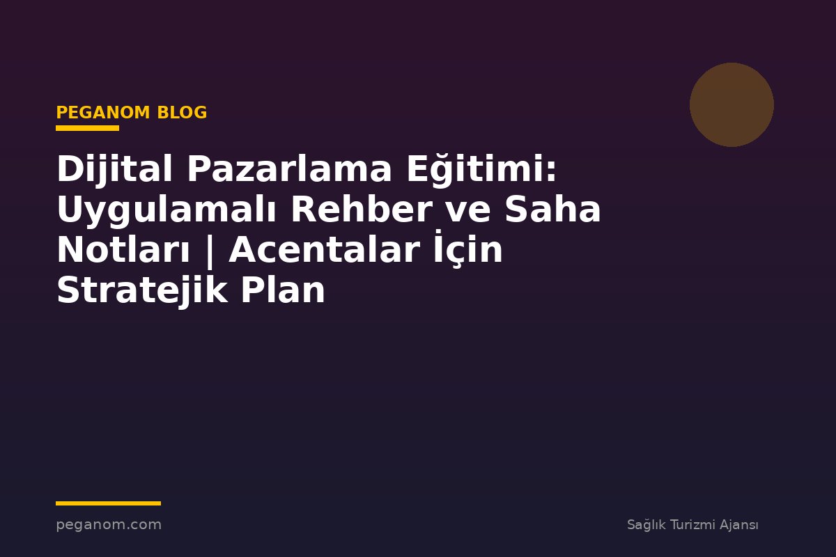Dijital Pazarlama Eğitimi: Uygulamalı Rehber ve Saha Notları | Acentalar İçin Stratejik Plan