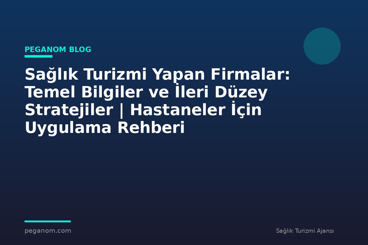 Sağlık Turizmi Yapan Firmalar: Temel Bilgiler ve İleri Düzey Stratejiler | Hastaneler İçin Uygulama Rehberi