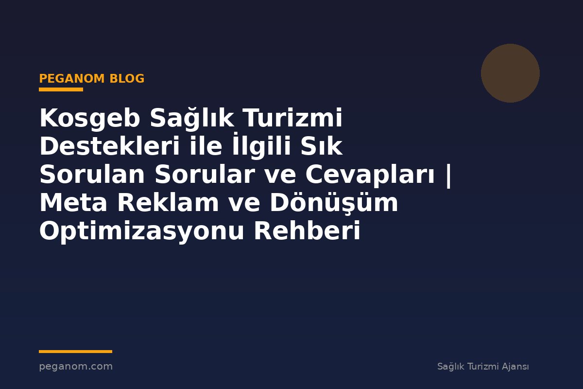 Kosgeb Sağlık Turizmi Destekleri ile İlgili Sık Sorulan Sorular ve Cevapları | Meta Reklam ve Dönüşüm Optimizasyonu Rehberi