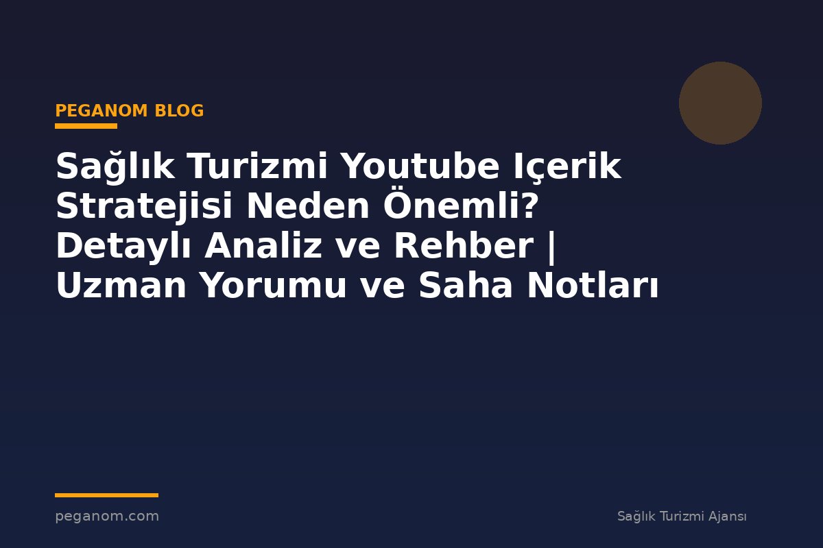 Sağlık Turizmi Youtube Içerik Stratejisi Neden Önemli? Detaylı Analiz ve Rehber | Uzman Yorumu ve Saha Notları