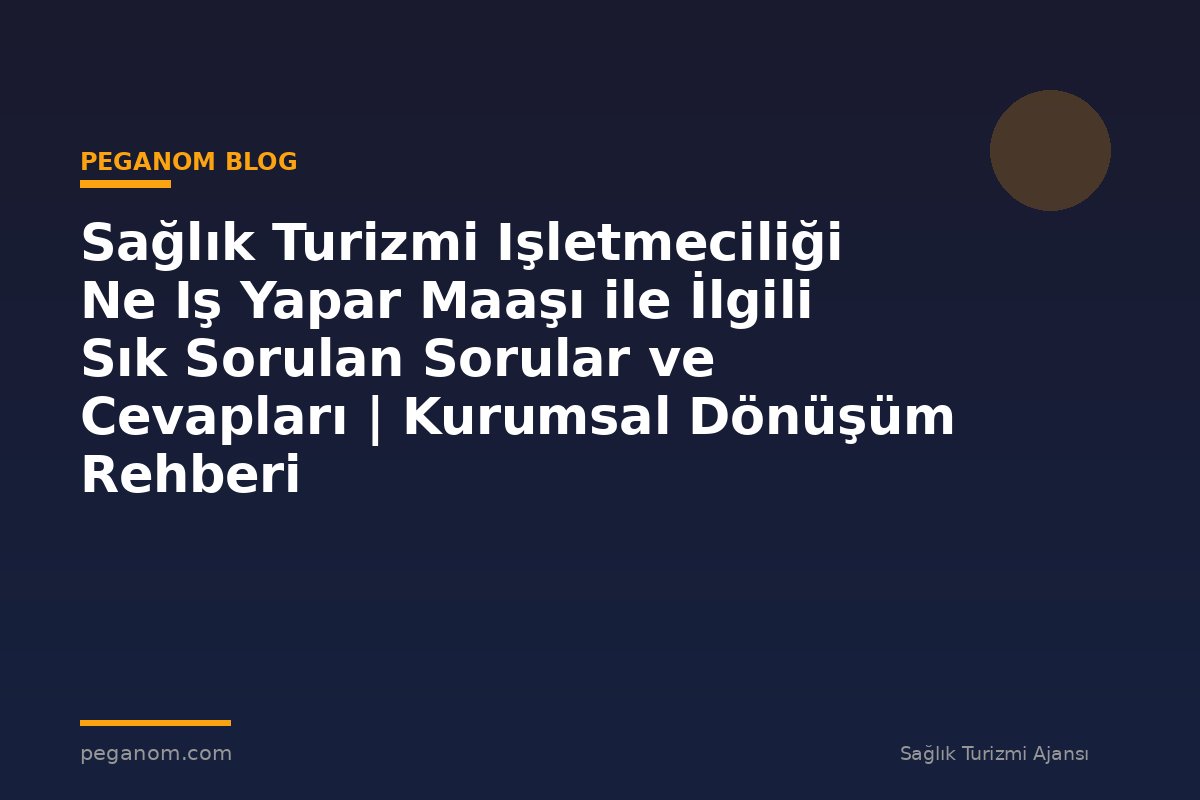 Sağlık Turizmi Işletmeciliği Ne Iş Yapar Maaşı ile İlgili Sık Sorulan Sorular ve Cevapları | Kurumsal Dönüşüm Rehberi