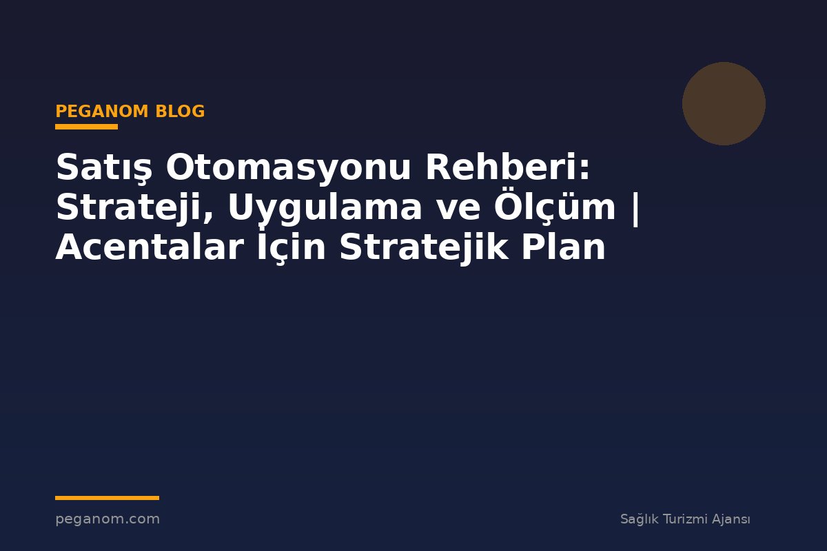 Satış Otomasyonu Rehberi: Strateji, Uygulama ve Ölçüm | Acentalar İçin Stratejik Plan