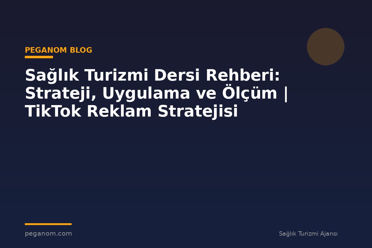 Sağlık Turizmi Dersi Rehberi: Strateji, Uygulama ve Ölçüm | TikTok Reklam Stratejisi