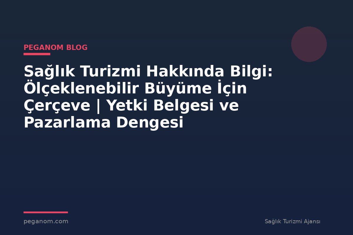 Sağlık Turizmi Hakkında Bilgi: Ölçeklenebilir Büyüme İçin Çerçeve | Yetki Belgesi ve Pazarlama Dengesi