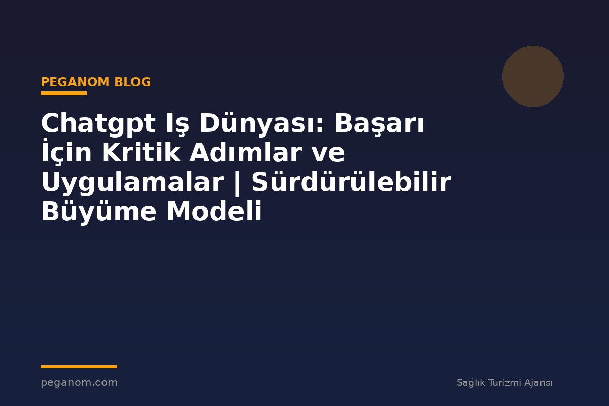 Chatgpt Iş Dünyası: Başarı İçin Kritik Adımlar ve Uygulamalar | Sürdürülebilir Büyüme Modeli