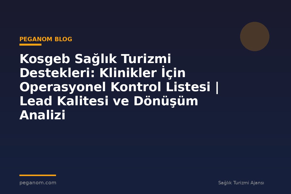 Kosgeb Sağlık Turizmi Destekleri: Klinikler İçin Operasyonel Kontrol Listesi | Lead Kalitesi ve Dönüşüm Analizi