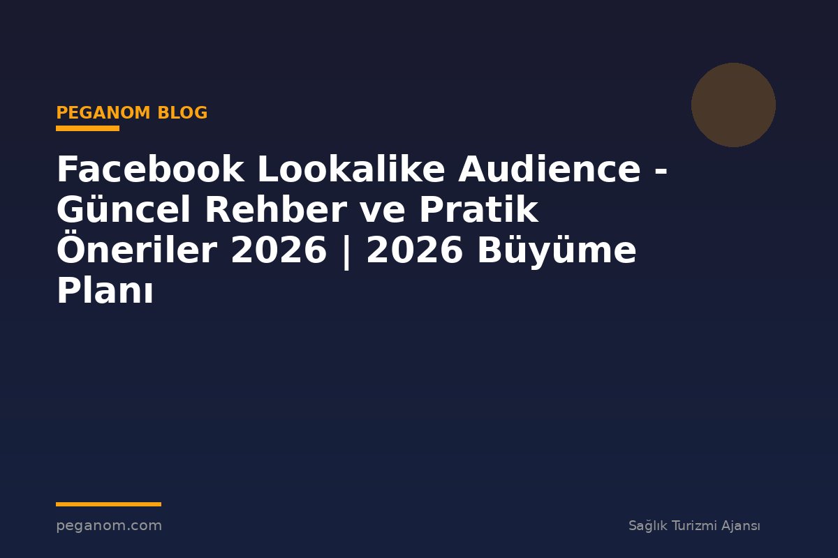Facebook Lookalike Audience - Güncel Rehber ve Pratik Öneriler 2026 | 2026 Büyüme Planı