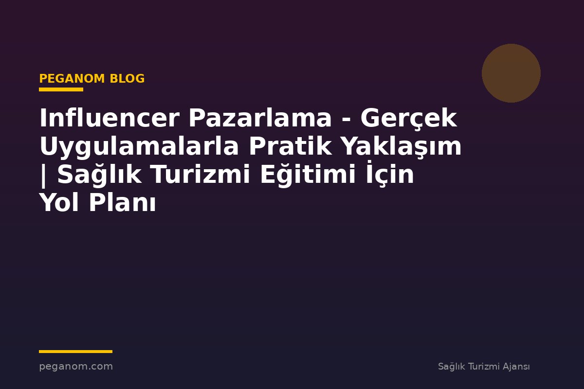 Influencer Pazarlama - Gerçek Uygulamalarla Pratik Yaklaşım | Sağlık Turizmi Eğitimi İçin Yol Planı