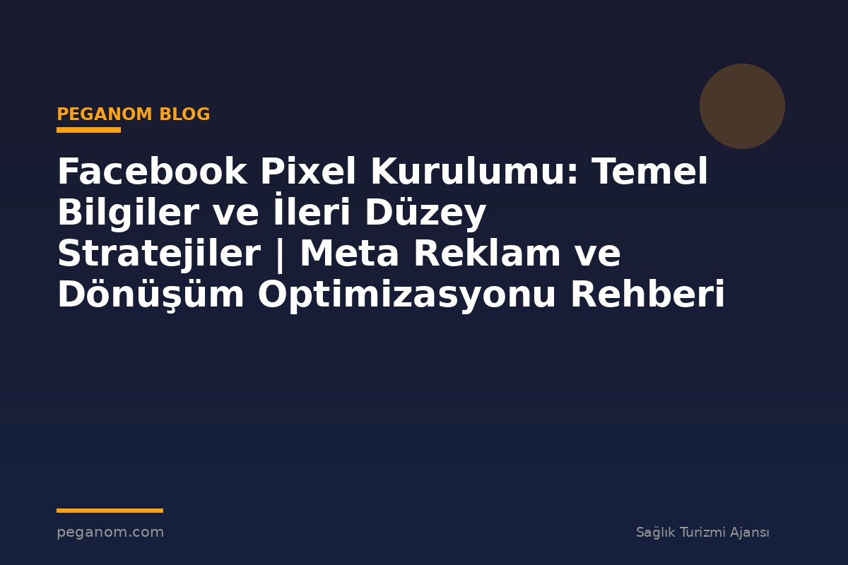 Facebook Pixel Kurulumu: Temel Bilgiler ve İleri Düzey Stratejiler | Meta Reklam ve Dönüşüm Optimizasyonu Rehberi