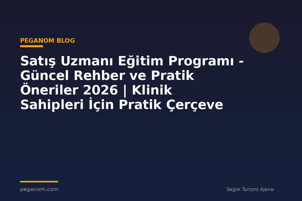 Satış Uzmanı Eğitim Programı - Güncel Rehber ve Pratik Öneriler 2026 | Klinik Sahipleri İçin Pratik Çerçeve