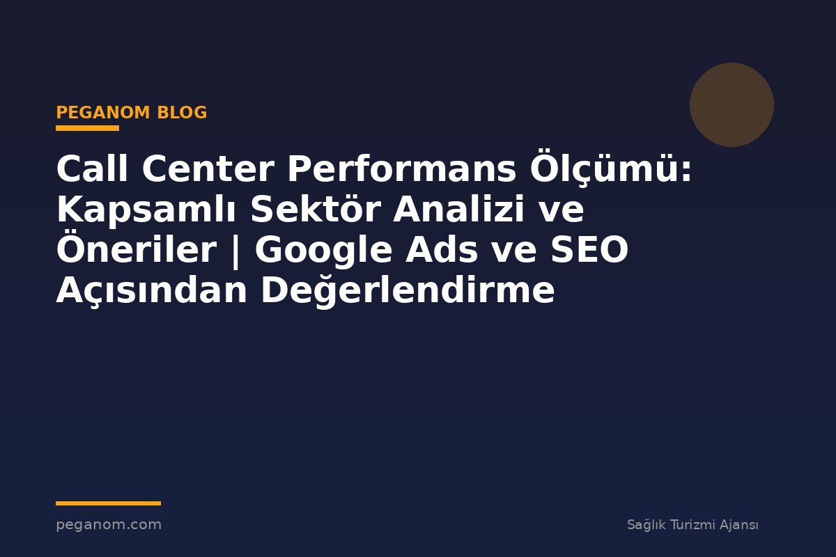 Call Center Performans Ölçümü: Kapsamlı Sektör Analizi ve Öneriler | Google Ads ve SEO Açısından Değerlendirme