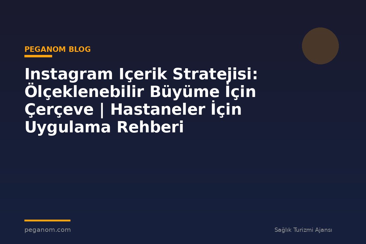 Instagram Içerik Stratejisi: Ölçeklenebilir Büyüme İçin Çerçeve | Hastaneler İçin Uygulama Rehberi