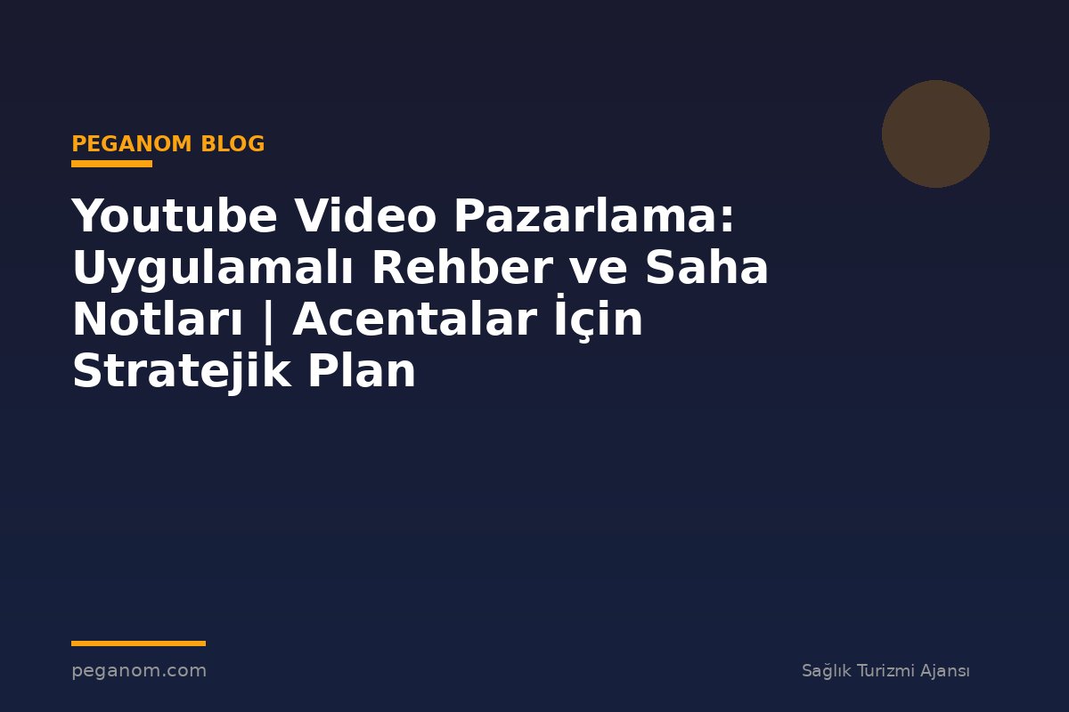 Youtube Video Pazarlama: Uygulamalı Rehber ve Saha Notları | Acentalar İçin Stratejik Plan