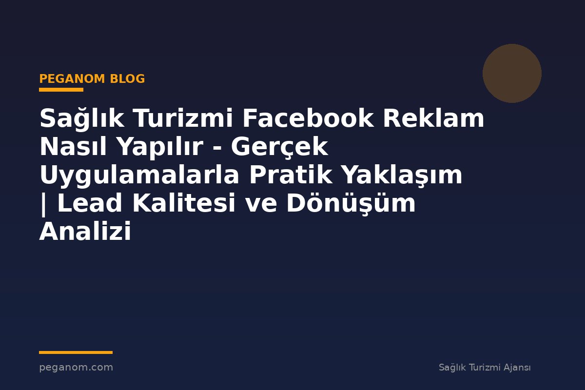Sağlık Turizmi Facebook Reklam Nasıl Yapılır - Gerçek Uygulamalarla Pratik Yaklaşım | Lead Kalitesi ve Dönüşüm Analizi