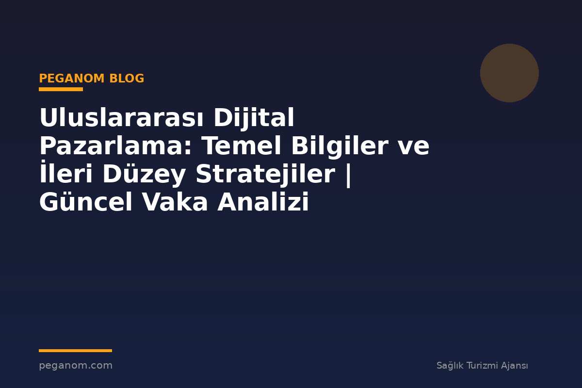 Uluslararası Dijital Pazarlama: Temel Bilgiler ve İleri Düzey Stratejiler | Güncel Vaka Analizi
