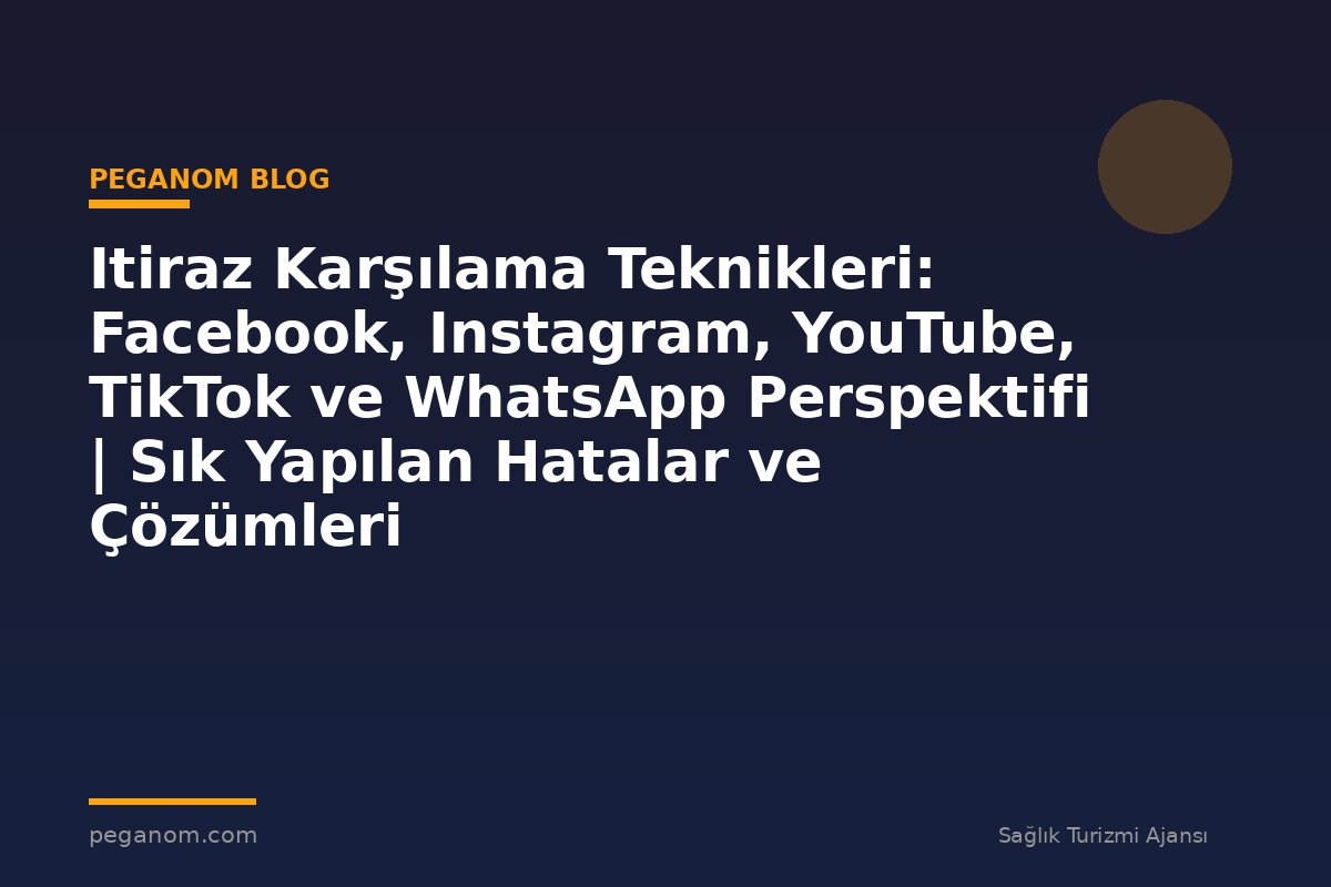 Itiraz Karşılama Teknikleri: Facebook, Instagram, YouTube, TikTok ve WhatsApp Perspektifi | Sık Yapılan Hatalar ve Çözümleri