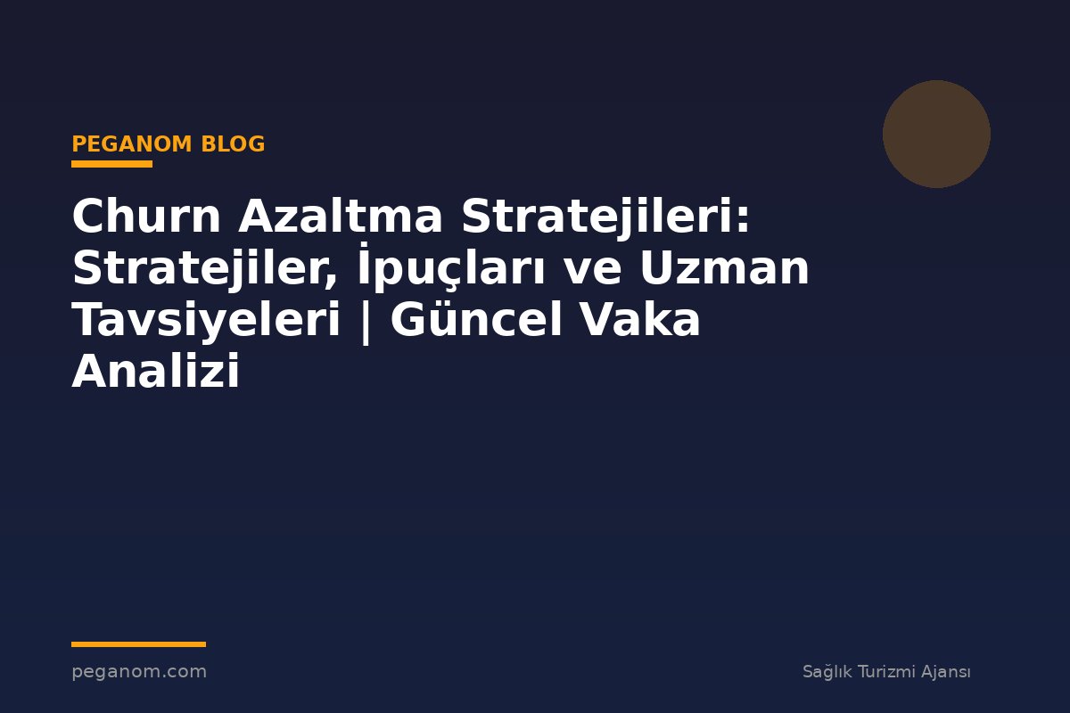 Churn Azaltma Stratejileri: Stratejiler, İpuçları ve Uzman Tavsiyeleri | Güncel Vaka Analizi