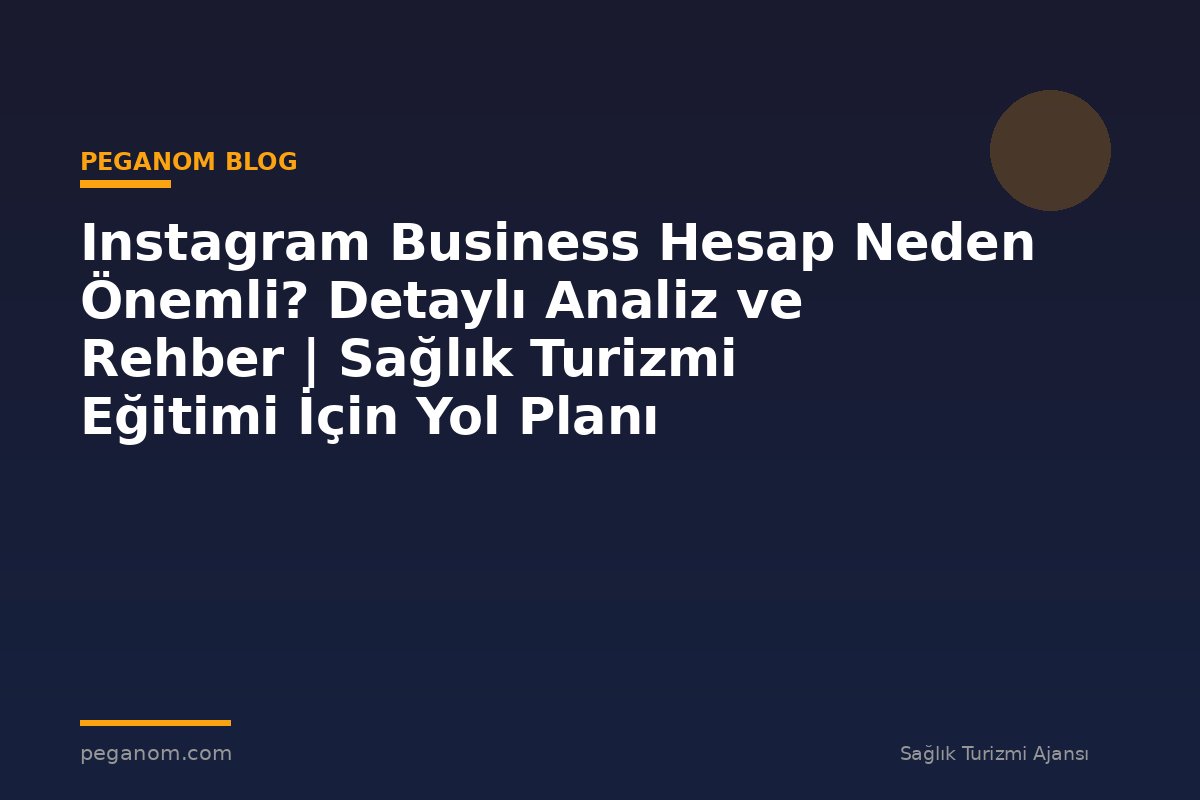 Instagram Business Hesap Neden Önemli? Detaylı Analiz ve Rehber | Sağlık Turizmi Eğitimi İçin Yol Planı