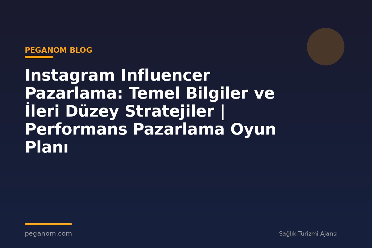 Instagram Influencer Pazarlama: Temel Bilgiler ve İleri Düzey Stratejiler | Performans Pazarlama Oyun Planı